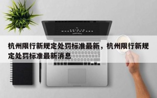 杭州限行新规定处罚标准最新，杭州限行新规定处罚标准最新消息