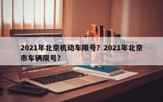 2021年北京机动车限号？2021年北京市车辆限号？