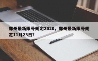 郑州最新限号规定2020，郑州最新限号规定11月23日？