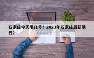 石家庄今天限几号？2023年石家庄最新限行？