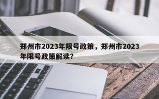 郑州市2023年限号政策，郑州市2023年限号政策解读？