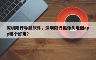 深圳限行导航软件，深圳限行摄像头地图app哪个好用？