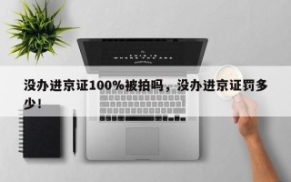 没办进京证100%被拍吗，没办进京证罚多少！