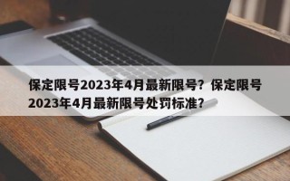 保定限号2023年4月最新限号？保定限号2023年4月最新限号处罚标准？