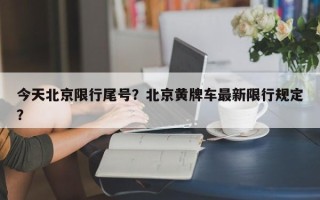 今天北京限行尾号？北京黄牌车最新限行规定？