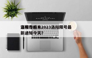 洛阳市近来
还限行吗？2023洛阳限号最新通知今天？