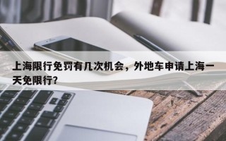 上海限行免罚有几次机会，外地车申请上海一天免限行？