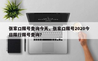 张家口限号查询今天，张家口限号2020今日限行限号查询？