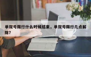 单双号限行什么时候结束，单双号限行几点解除？