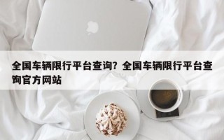 全国车辆限行平台查询？全国车辆限行平台查询官方网站
？