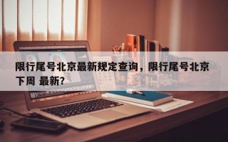 限行尾号北京最新规定查询，限行尾号北京 下周 最新？