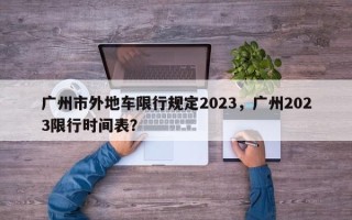 广州市外地车限行规定2023，广州2023限行时间表？