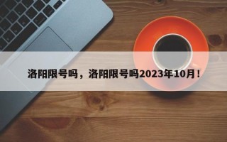 洛阳限号吗，洛阳限号吗2023年10月！