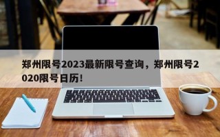 郑州限号2023最新限号查询，郑州限号2020限号日历！