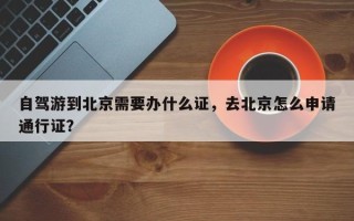 自驾游到北京需要办什么证，去北京怎么申请通行证？