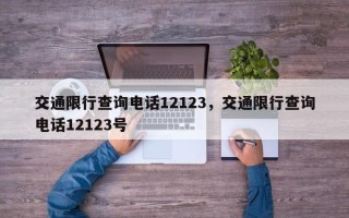 交通限行查询电话12123，交通限行查询电话12123号