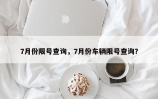 7月份限号查询，7月份车辆限号查询？