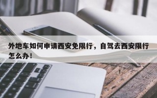 外地车如何申请西安免限行，自驾去西安限行怎么办！