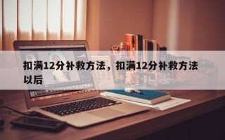 扣满12分补救方法，扣满12分补救方法 以后