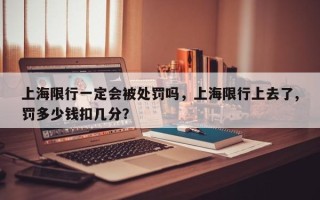 上海限行一定会被处罚吗，上海限行上去了,罚多少钱扣几分？