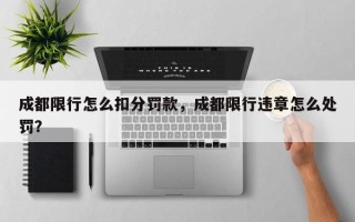 成都限行怎么扣分罚款，成都限行违章怎么处罚？