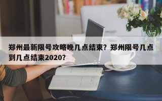 郑州最新限号攻略晚几点结束？郑州限号几点到几点结束2020？