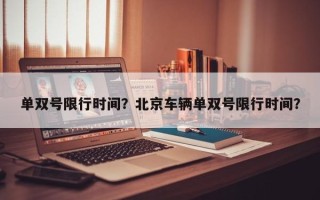 单双号限行时间？北京车辆单双号限行时间？