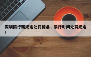 深圳限行新规定处罚标准，限行时间处罚规定！