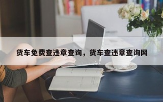 货车免费查违章查询，货车查违章查询网