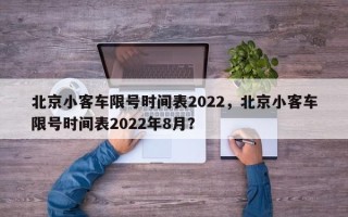 北京小客车限号时间表2022，北京小客车限号时间表2022年8月？