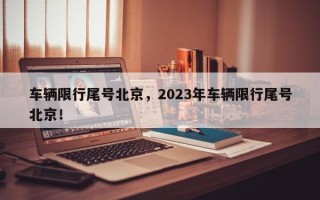 车辆限行尾号北京，2023年车辆限行尾号北京！