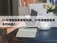 15号线地铁首末车时间，15号线地铁首末车时间表？