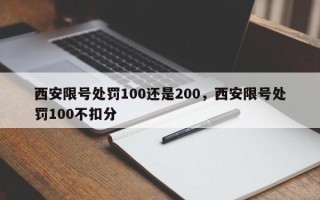 西安限号处罚100还是200，西安限号处罚100不扣分