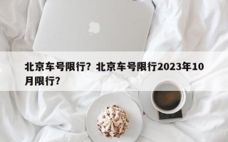 北京车号限行？北京车号限行2023年10月限行？