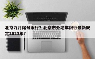 北京九月尾号限行？北京市外地车限行最新规定2023年？