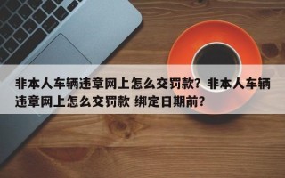 非本人车辆违章网上怎么交罚款？非本人车辆违章网上怎么交罚款 绑定日期前？