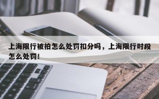 上海限行被拍怎么处罚扣分吗，上海限行时段怎么处罚！