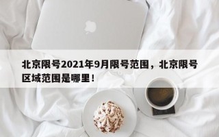 北京限号2021年9月限号范围，北京限号区域范围是哪里！