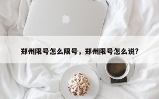 郑州限号怎么限号，郑州限号怎么说?