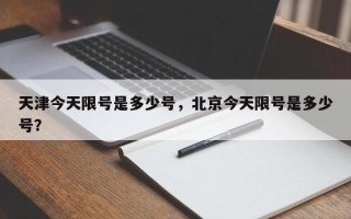 天津今天限号是多少号，北京今天限号是多少号？