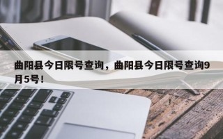 曲阳县今日限号查询，曲阳县今日限号查询9月5号！