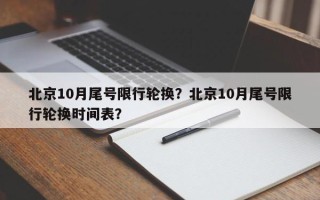 北京10月尾号限行轮换？北京10月尾号限行轮换时间表？