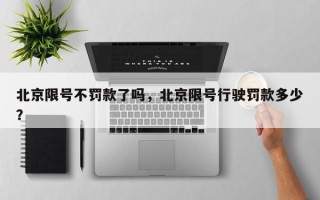 北京限号不罚款了吗，北京限号行驶罚款多少？