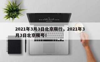 2021年3月3日北京限行，2021年3月3日北京限号！