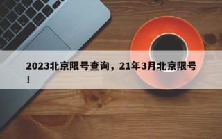 2023北京限号查询，21年3月北京限号！