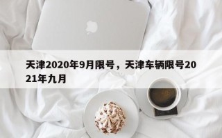 天津2020年9月限号，天津车辆限号2021年九月