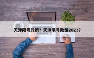 天津限号政策？天津限号政策2023？