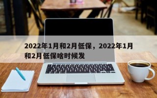 2022年1月和2月低保，2022年1月和2月低保啥时候发