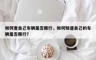 如何查自己车辆是否限行，如何知道自己的车辆是否限行？