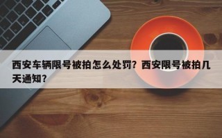 西安车辆限号被拍怎么处罚？西安限号被拍几天通知？